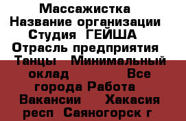 Массажистка › Название организации ­ Студия "ГЕЙША" › Отрасль предприятия ­ Танцы › Минимальный оклад ­ 70 000 - Все города Работа » Вакансии   . Хакасия респ.,Саяногорск г.